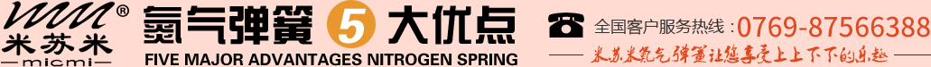 氮氣彈簧5大優(yōu)點，全國客戶服務(wù)熱線：0755-27563226，米蘇米氮氣彈簧讓您享受上上下下的樂趣